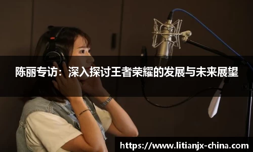 陈丽专访：深入探讨王者荣耀的发展与未来展望