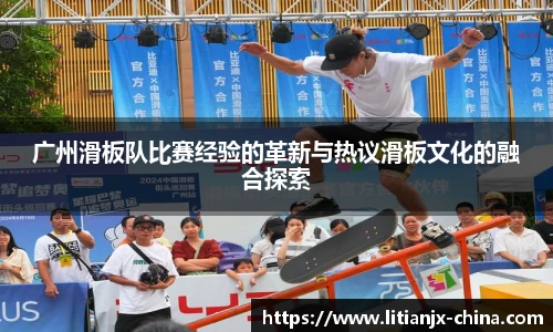 广州滑板队比赛经验的革新与热议滑板文化的融合探索
