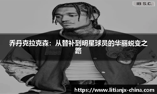 乔丹克拉克森：从替补到明星球员的华丽蜕变之路