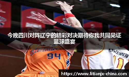 今晚四川对阵辽宁的精彩对决期待你我共同见证篮球盛宴