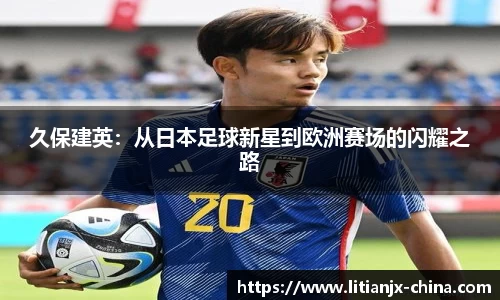 久保建英：从日本足球新星到欧洲赛场的闪耀之路