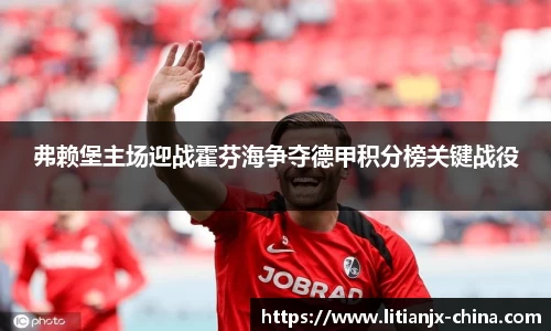 弗赖堡主场迎战霍芬海争夺德甲积分榜关键战役